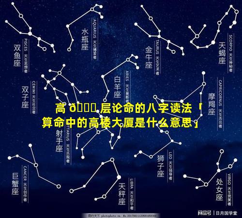 高 🐛 层论命的八字读法「算命中的高楼大厦是什么意思」